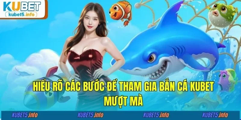Hiểu rõ các bước để tham gia bắn cá KUBET mượt mà