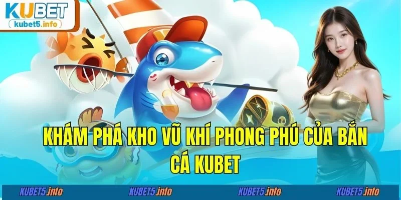Khám phá kho vũ khí phong phú của bắn cá KUBET