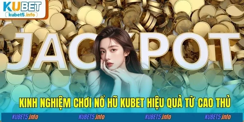 Kinh nghiệm chơi nổ hũ KUBET hiệu quả từ cao thủ